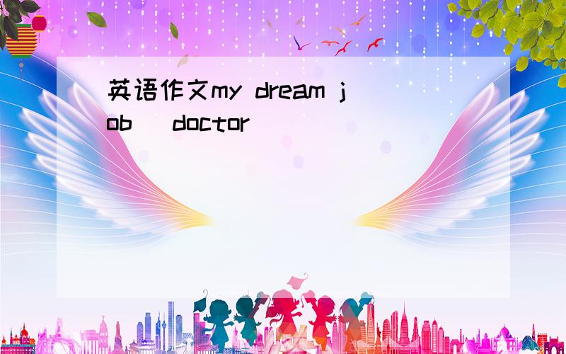 英语作文my dream job (doctor)