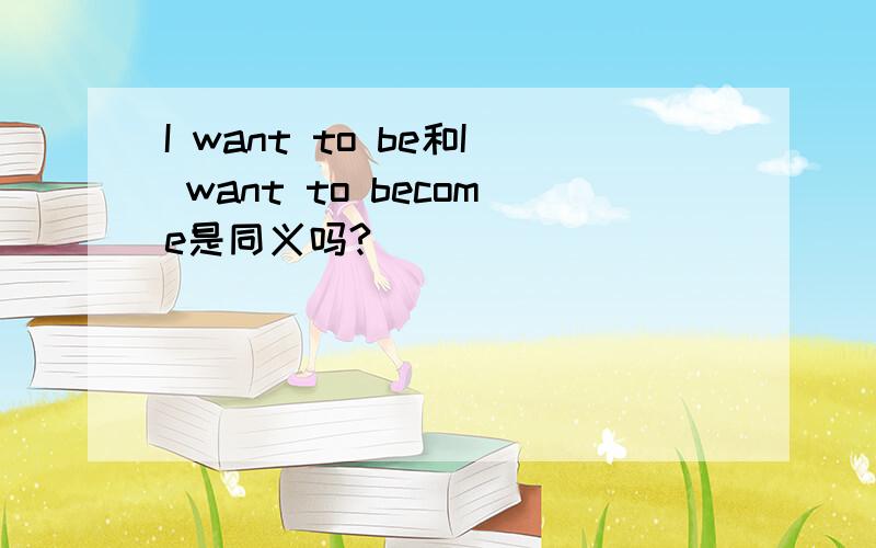 I want to be和I want to become是同义吗?