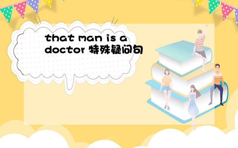 that man is a doctor 特殊疑问句