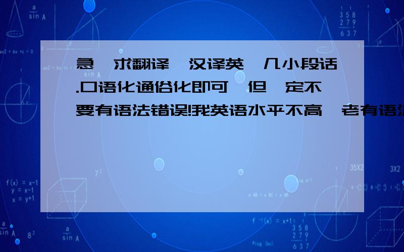 急,求翻译,汉译英,几小段话.口语化通俗化即可,但一定不要有语法错误!我英语水平不高,老有语法错误,所以求帮忙.翻译：——大厅、套房、浴室到处都是金灿灿的,连门把手、水龙头、烟灰缸