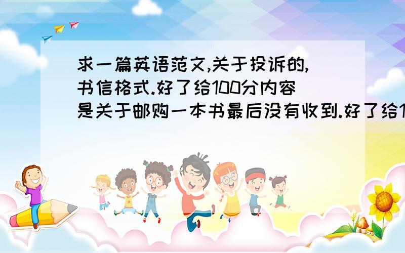 求一篇英语范文,关于投诉的,书信格式.好了给100分内容是关于邮购一本书最后没有收到.好了给100分