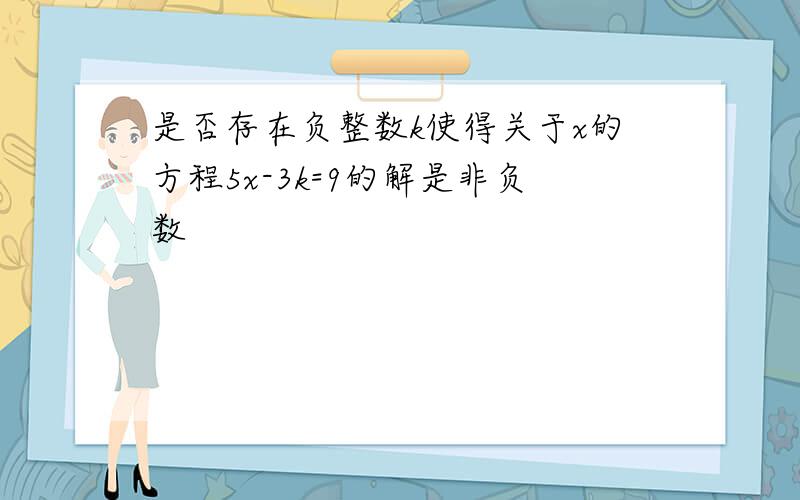 是否存在负整数k使得关于x的方程5x-3k=9的解是非负数