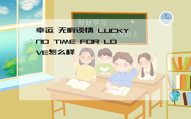 幸运 无暇谈情 LUCKY NO TIME FOR LOVE怎么样