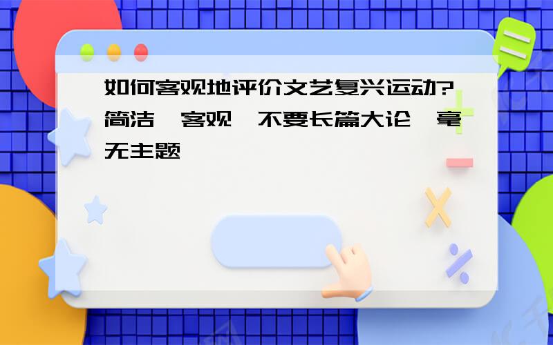 如何客观地评价文艺复兴运动?简洁、客观、不要长篇大论,毫无主题