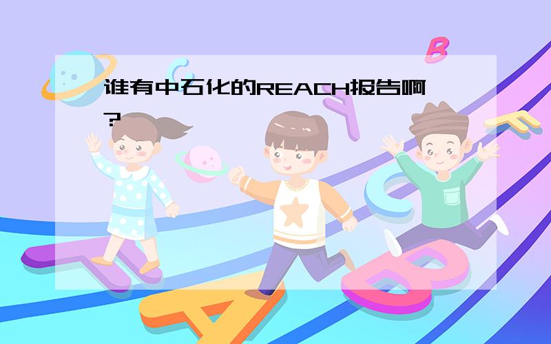 谁有中石化的REACH报告啊?