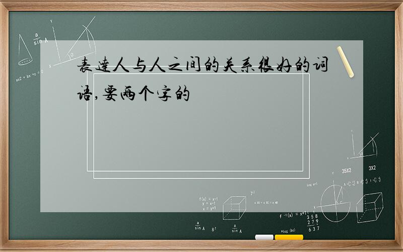 表达人与人之间的关系很好的词语,要两个字的