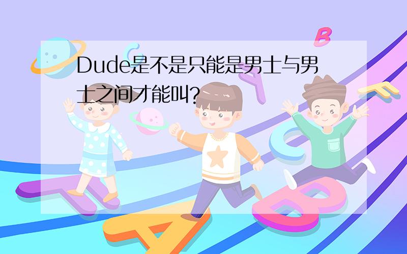 Dude是不是只能是男士与男士之间才能叫?