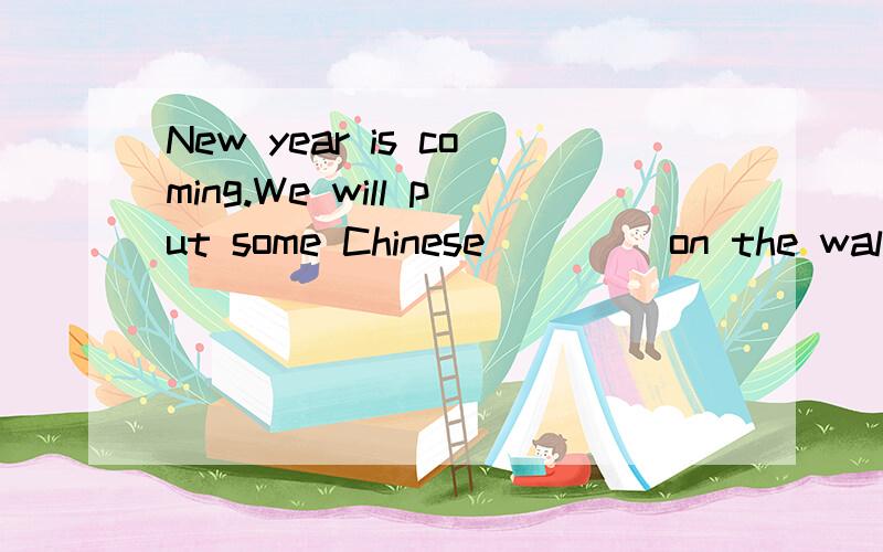 New year is coming.We will put some Chinese ____on the wall.(paint)用所给的单词适当形式填空