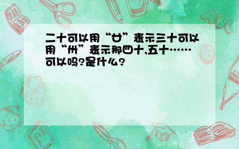 二十可以用“廿”表示三十可以用“卅”表示那四十,五十……可以吗?是什么?