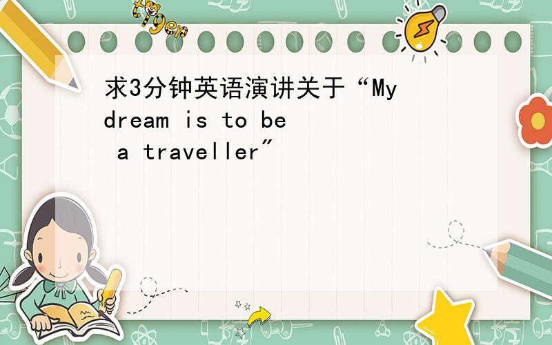 求3分钟英语演讲关于“My dream is to be a traveller