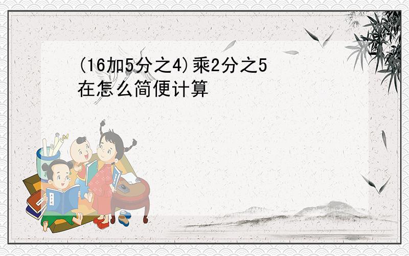 (16加5分之4)乘2分之5在怎么简便计算