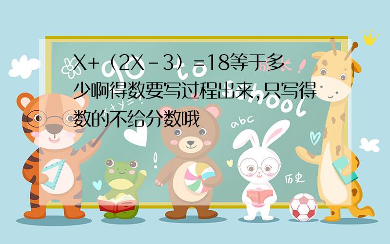 X+（2X-3）=18等于多少啊得数要写过程出来,只写得数的不给分数哦