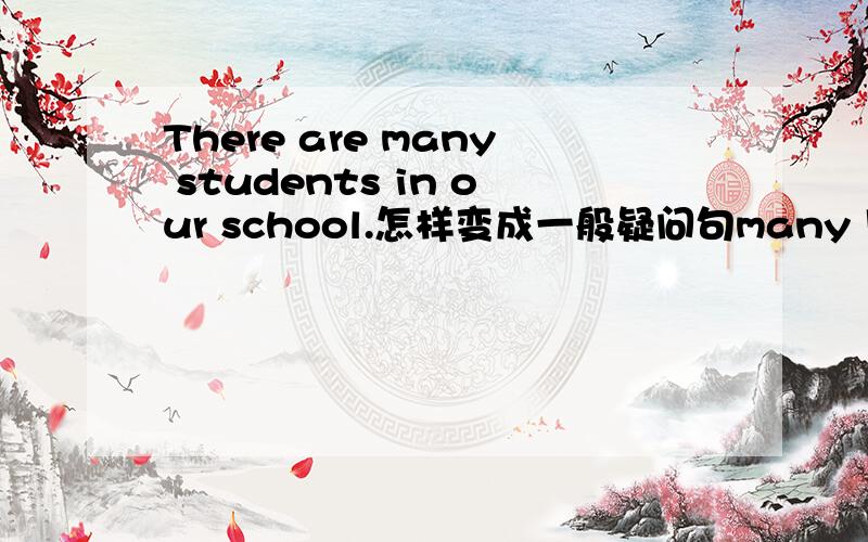 There are many students in our school.怎样变成一般疑问句many 用不用变化成any?本次呼和浩特市赛罕区五年级英语期末考试中出现了这样的题，教师争议较大，我觉得many不变，但是许多老师认为many要