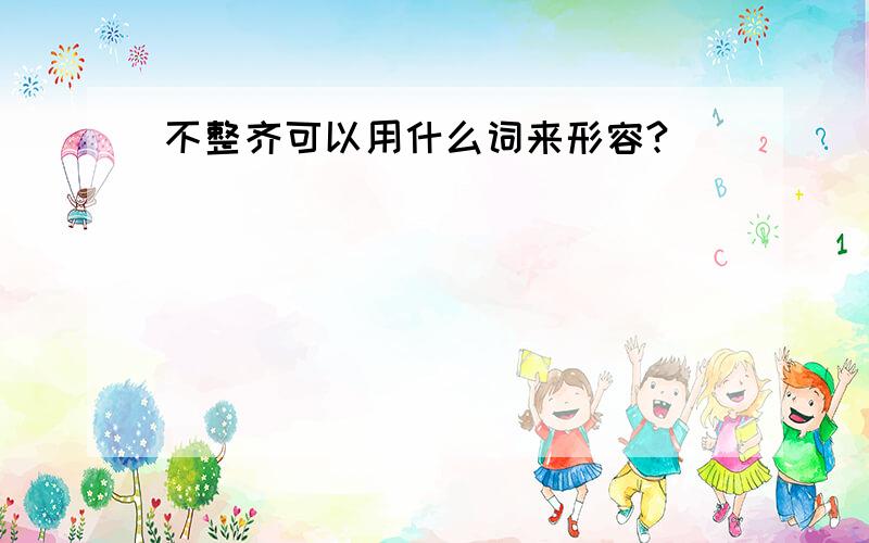 不整齐可以用什么词来形容?