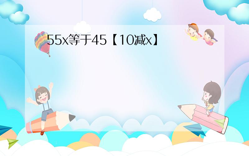 55x等于45【10减x】