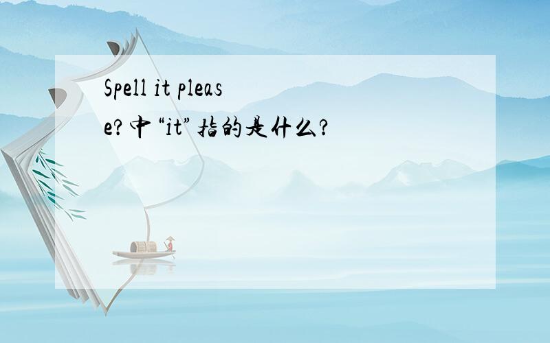 Spell it please?中“it”指的是什么?