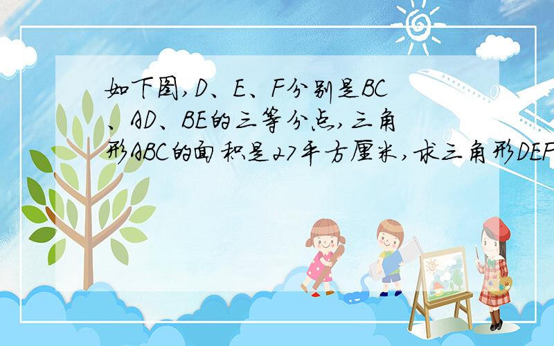 如下图,D、E、F分别是BC、AD、BE的三等分点,三角形ABC的面积是27平方厘米,求三角形DEF的面积是多少?