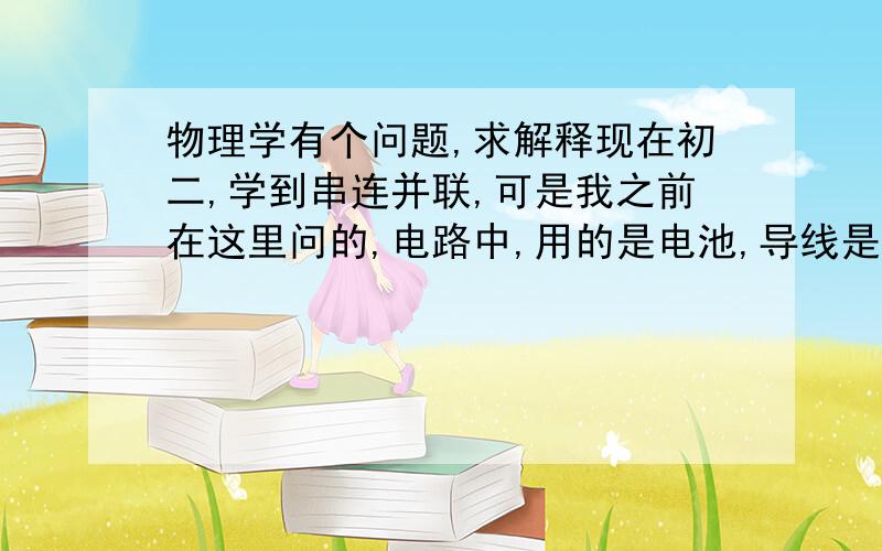 物理学有个问题,求解释现在初二,学到串连并联,可是我之前在这里问的,电路中,用的是电池,导线是金属体,然后不是只有电池的负极才可以供电吗?就是负电电荷（自由电子）在金属导体内形