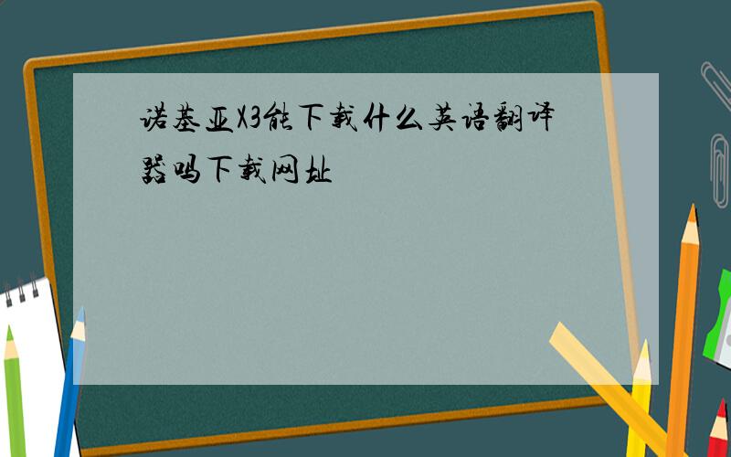 诺基亚X3能下载什么英语翻译器吗下载网址