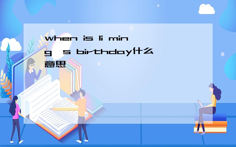 when is li ming,s birthday什么意思