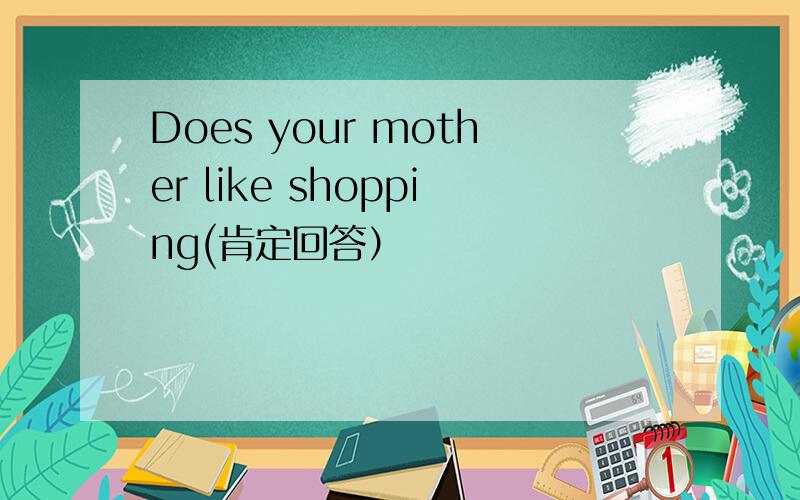 Does your mother like shopping(肯定回答）