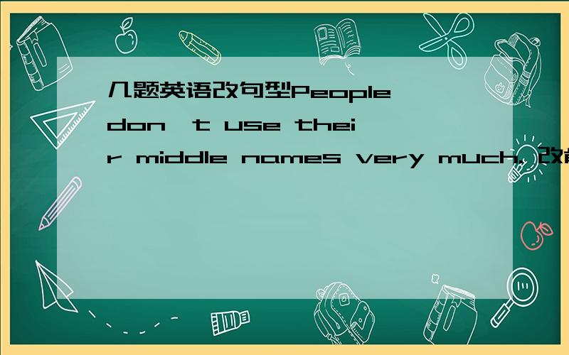 几题英语改句型People don't use their middle names very much. 改肯定句Janmes was the name of my grandfather.一般疑问句In England,people usually call me Jim for short.用Jim提问