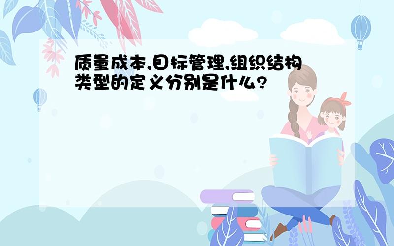 质量成本,目标管理,组织结构类型的定义分别是什么?