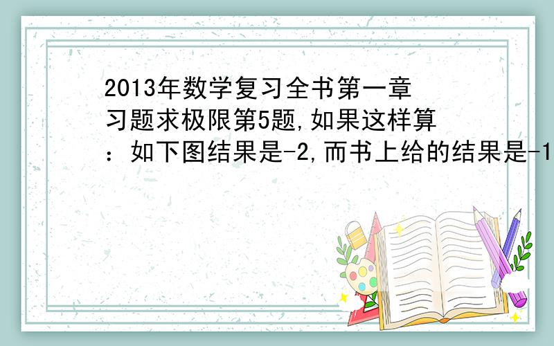 2013年数学复习全书第一章习题求极限第5题,如果这样算：如下图结果是-2,而书上给的结果是-1,这样做对吗?