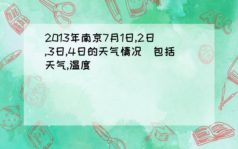 2013年南京7月1日,2日,3日,4日的天气情况（包括天气,温度）