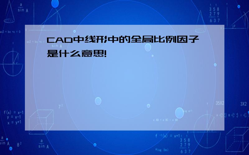 CAD中线形中的全局比例因子是什么意思!