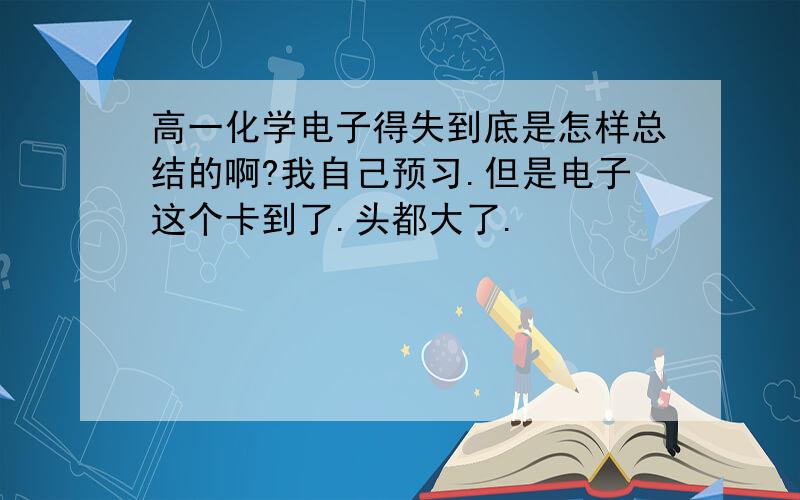 高一化学电子得失到底是怎样总结的啊?我自己预习.但是电子这个卡到了.头都大了.