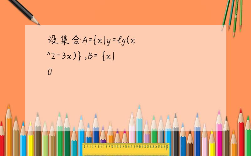 设集合A={x|y=lg(x^2-3x)},B= {x|0