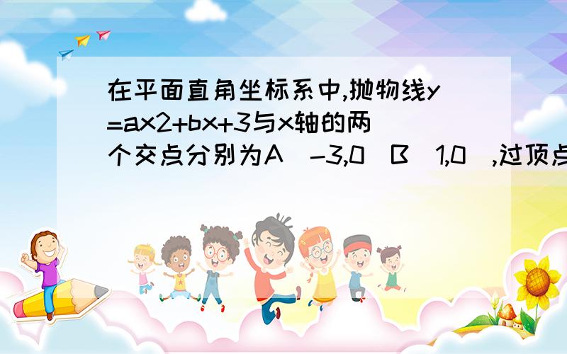 在平面直角坐标系中,抛物线y=ax2+bx+3与x轴的两个交点分别为A（-3,0）B（1,0）,过顶点C作CH┴x轴于点H1.求抛物线的解析式和顶点坐标 2.在y轴上是否存在点D使得△ACD是以AC为斜边的直角三角形?若