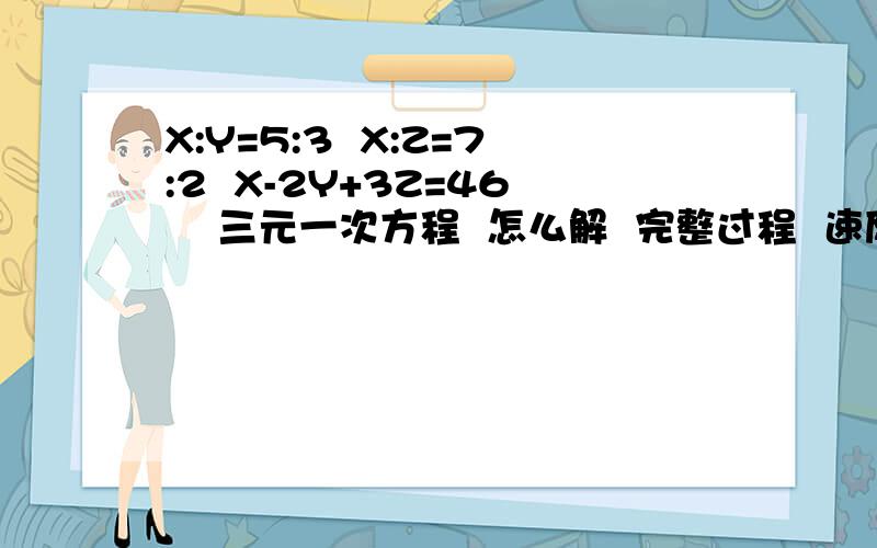 X:Y=5:3  X:Z=7:2  X-2Y+3Z=46    三元一次方程  怎么解  完整过程  速度