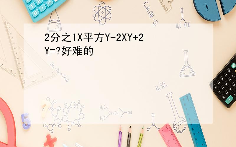 2分之1X平方Y-2XY+2Y=?好难的