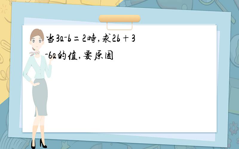 当3a-b=2时,求2b+3-6a的值,要原因