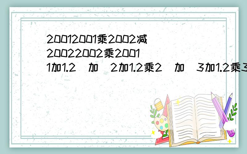 20012001乘2002减20022002乘2001(1加1.2)加(2加1.2乘2)加(3加1.2乘3)加……加(99加1.2乘99)加(100加1.2乘100)