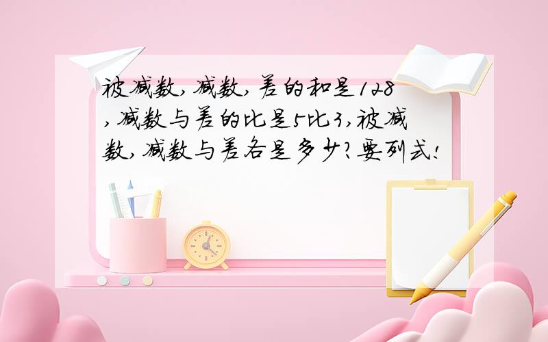 被减数,减数,差的和是128,减数与差的比是5比3,被减数,减数与差各是多少?要列式!