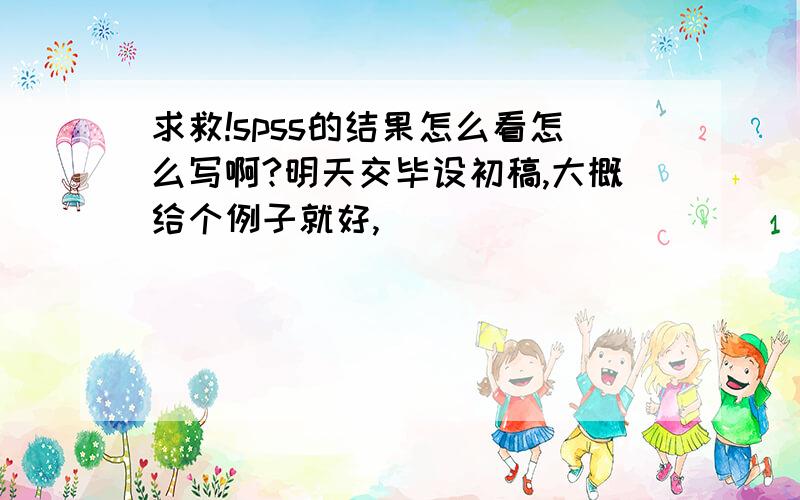 求救!spss的结果怎么看怎么写啊?明天交毕设初稿,大概给个例子就好,