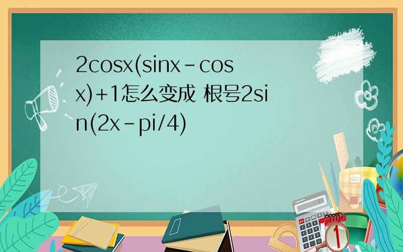 2cosx(sinx-cosx)+1怎么变成 根号2sin(2x-pi/4)