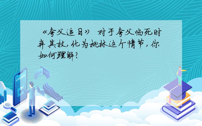 《夸父追日》 对于夸父临死时弃其杖,化为桃林这个情节,你如何理解?