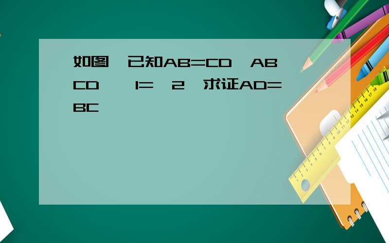 如图,已知AB=CD,AB‖CD,∠1=∠2,求证AD=BC