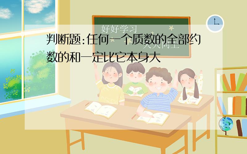 判断题:任何一个质数的全部约数的和一定比它本身大