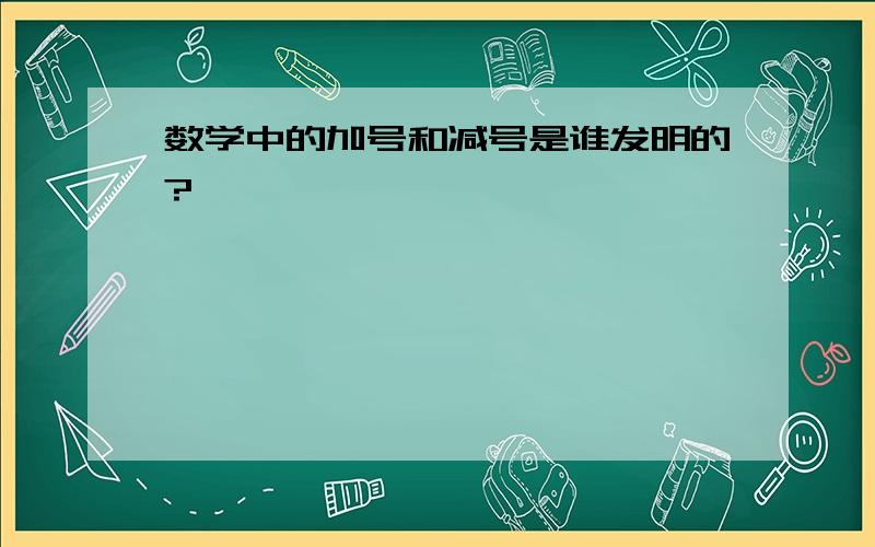 数学中的加号和减号是谁发明的?