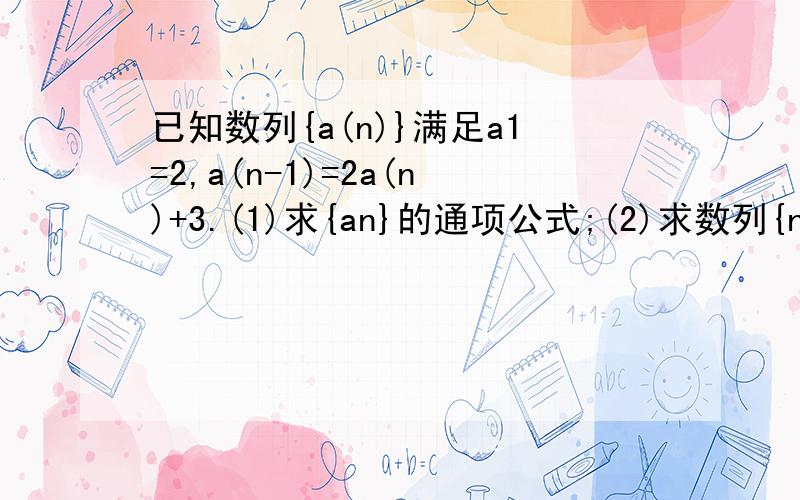 已知数列{a(n)}满足a1=2,a(n-1)=2a(n)+3.(1)求{an}的通项公式;(2)求数列{n*a(n)}的前n项和Sn希望大家可以写全.