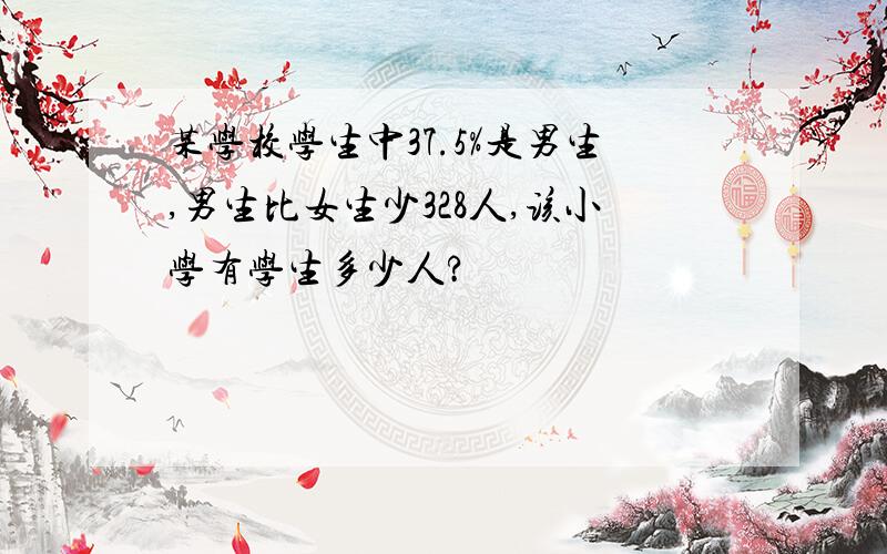 某学校学生中37.5%是男生,男生比女生少328人,该小学有学生多少人?