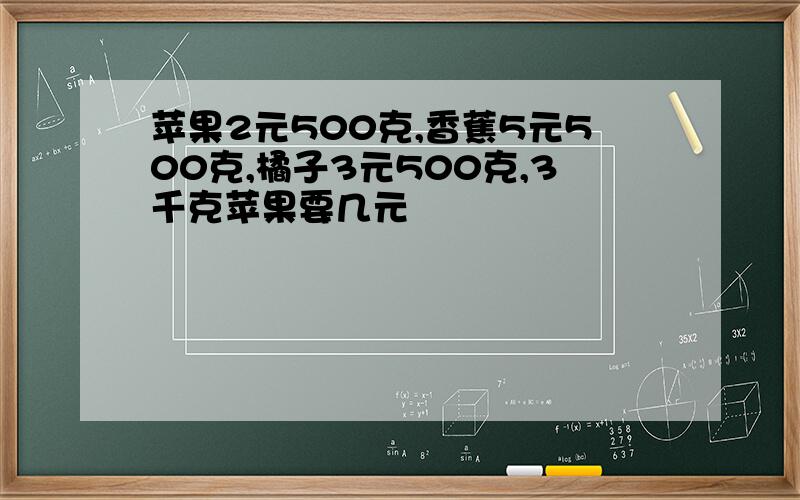 苹果2元500克,香蕉5元500克,橘子3元500克,3千克苹果要几元