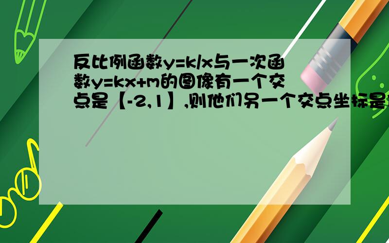 反比例函数y=k/x与一次函数y=kx+m的图像有一个交点是【-2,1】,则他们另一个交点坐标是什么