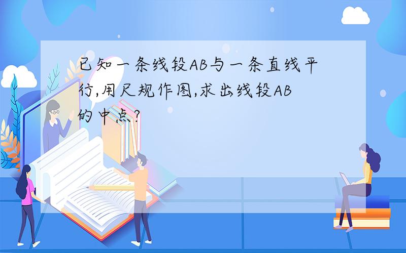 已知一条线段AB与一条直线平行,用尺规作图,求出线段AB的中点?