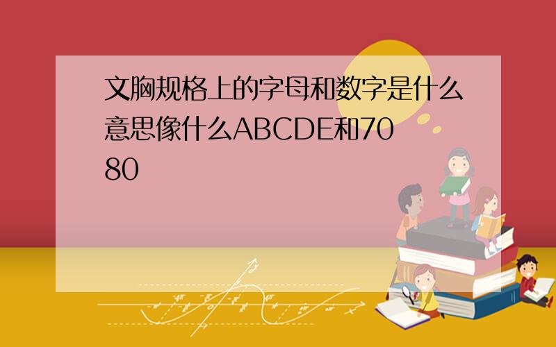 文胸规格上的字母和数字是什么意思像什么ABCDE和70 80